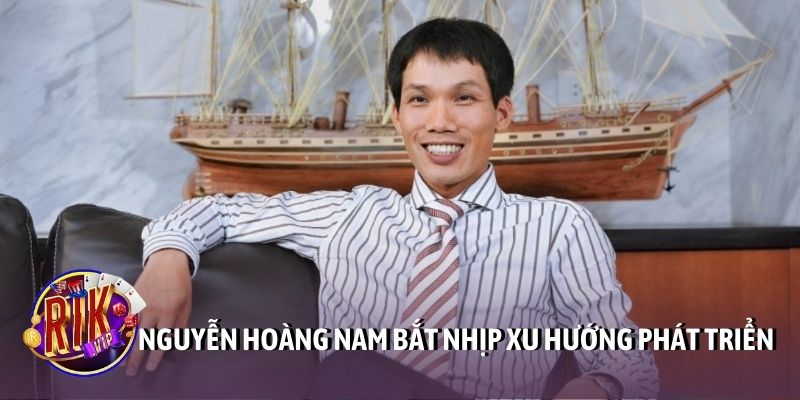 Nguyễn Hoàng Nam bắt nhịp xu hướng phát triển